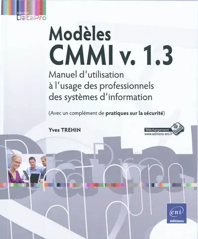 Modèles CMMI v. 1.3 : manuel d'utilisation à l'usage des professionnels des systèmes d'information : avec un complément de pratiques sur la sécurité