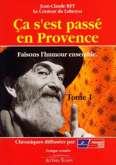 Ca s'est passé en Provence : et tout ceci est vrai !. Vol. 1. Faisons l'humour ensemble