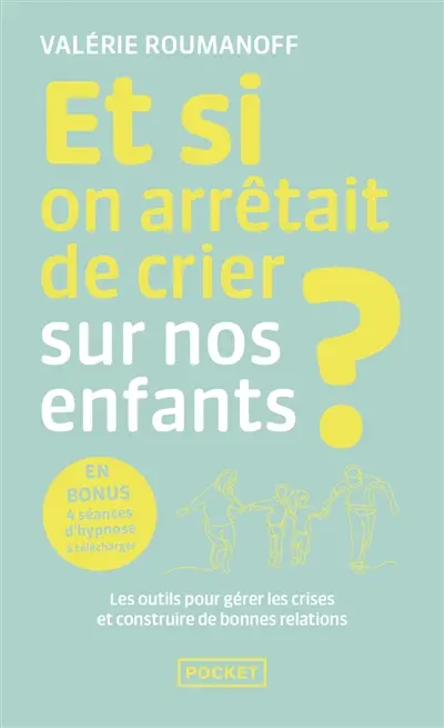 Et si on arrêtait de crier sur nos enfants ? : les outils pour gérer les crises et construire de bonnes relations