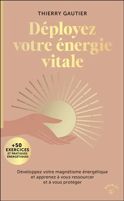 Déployez votre énergie vitale : développez votre magnétisme énergétique et apprenez à vous ressourcer et à vous protéger : + 50 exercices et pratiques énergétiques